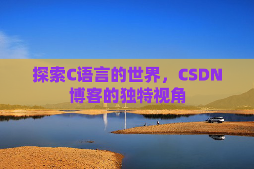 探索C语言的世界，CSDN博客的独特视角